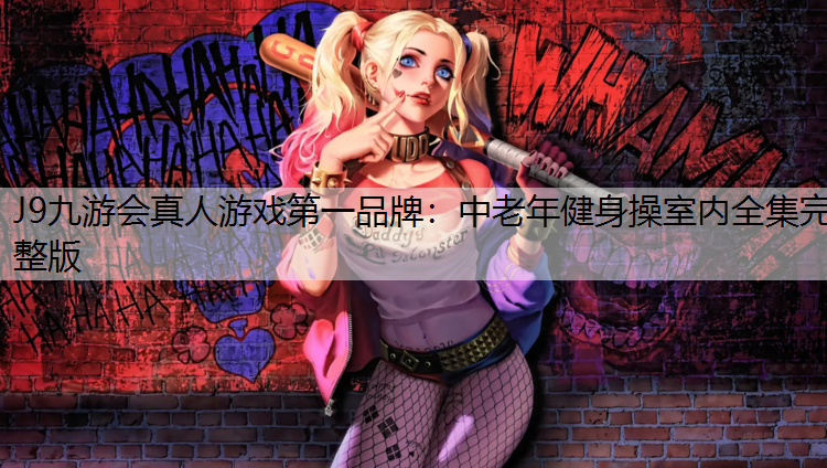 J9九游会真人游戏第一品牌：中老年健身操室内全集完整版