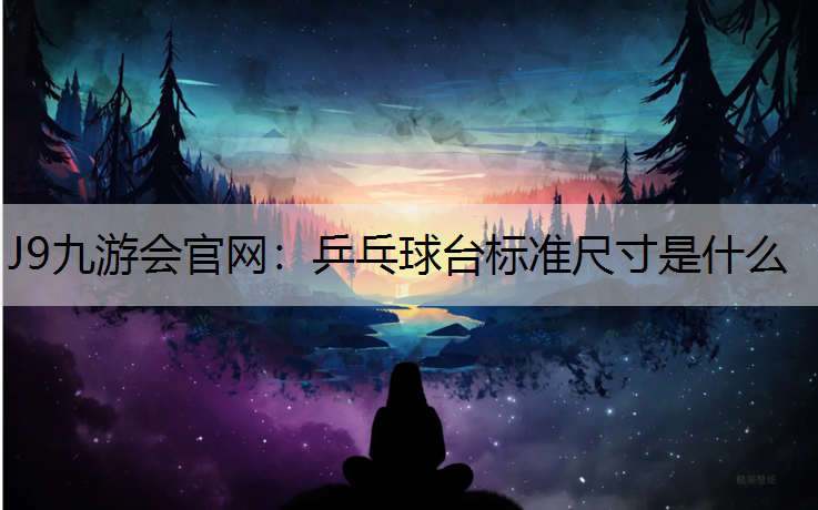 J9九游会官网：乒乓球台标准尺寸是什么