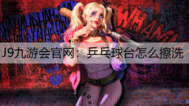 J9九游会官网：乒乓球台怎么擦洗