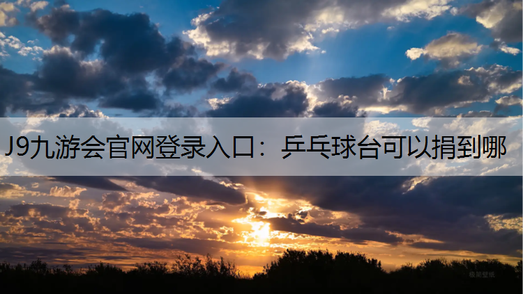 J9九游会官网登录入口：乒乓球台可以捐到哪