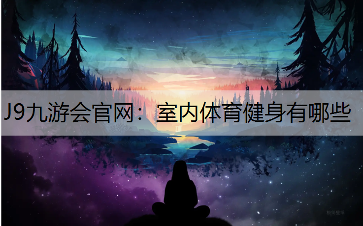 J9九游会官网：室内体育健身有哪些