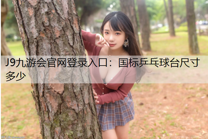 J9九游会官网登录入口：国标乒乓球台尺寸多少