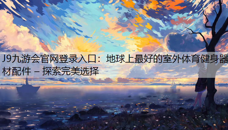 J9九游会官网登录入口：地球上最好的室外体育健身器材配件 – 探索完美选择