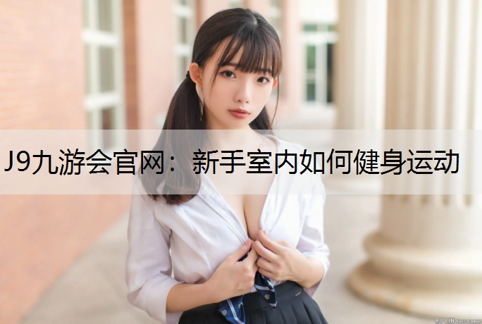 J9九游会官网：新手室内如何健身运动