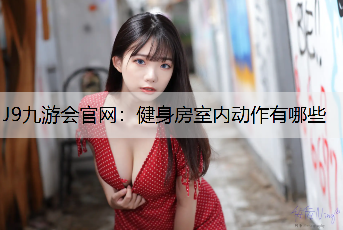 J9九游会官网：健身房室内动作有哪些