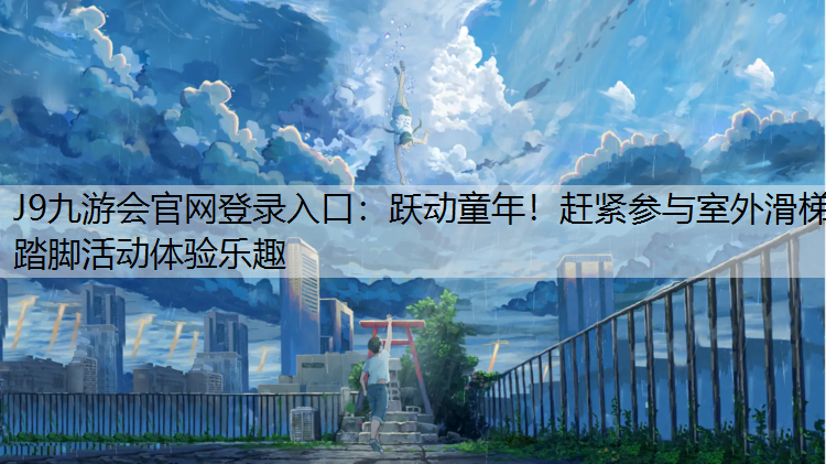 J9九游会官网登录入口：跃动童年！赶紧参与室外滑梯踏脚活动体验乐趣