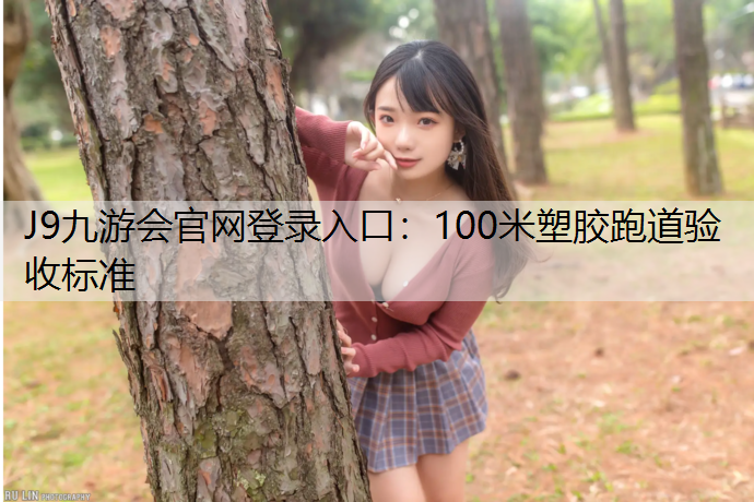 J9九游会官网登录入口：100米塑胶跑道验收标准