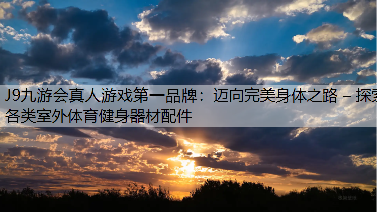 J9九游会真人游戏第一品牌：迈向完美身体之路 – 探索各类室外体育健身器材配件