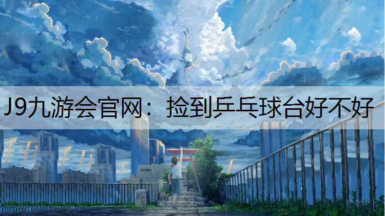 J9九游会官网：捡到乒乓球台好不好