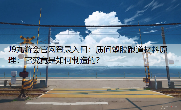 J9九游会官网登录入口：质问塑胶跑道材料原理：它究竟是如何制造的？