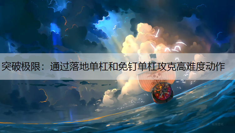 突破极限：通过落地单杠和免钉单杠攻克高难度动作